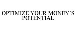 OPTIMIZE YOUR MONEY'S POTENTIAL trademark