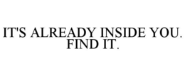 IT'S ALREADY INSIDE YOU. FIND IT. trademark
