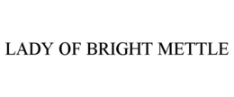 LADY OF BRIGHT METTLE trademark