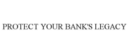 PROTECT YOUR BANK'S LEGACY trademark