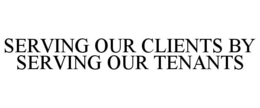 SERVING OUR CLIENTS BY SERVING OUR TENANTS trademark