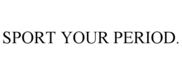 SPORT YOUR PERIOD. trademark