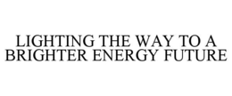 LIGHTING THE WAY TO A BRIGHTER ENERGY FUTURE trademark