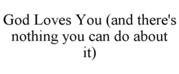 GOD LOVES YOU (AND THERE'S NOTHING YOU CAN DO ABOUT IT) trademark