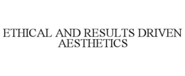 ETHICAL AND RESULTS DRIVEN AESTHETICS trademark