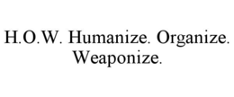 H.O.W. HUMANIZE. ORGANIZE. WEAPONIZE. trademark