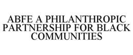 ABFE A PHILANTHROPIC PARTNERSHIP FOR BLACK COMMUNITIES trademark