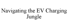 NAVIGATING THE EV CHARGING JUNGLE trademark