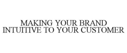 MAKING YOUR BRAND INTUITIVE TO YOUR CUSTOMER trademark