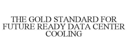 THE GOLD STANDARD FOR FUTURE READY DATA CENTER COOLING trademark