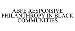 ABFE RESPONSIVE PHILANTHROPY IN BLACK COMMUNITIES trademark