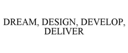 DREAM, DESIGN, DEVELOP, DELIVER trademark