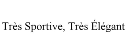 TRÈS SPORTIVE, TRÈS ÉLÉGANT trademark