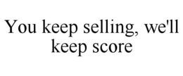 YOU KEEP SELLING, WE'LL KEEP SCORE trademark