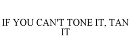 IF YOU CAN'T TONE IT, TAN IT trademark