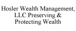 HOSLER WEALTH MANAGEMENT, LLC PRESERVING & PROTECTING WEALTH trademark