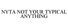 NYTA NOT YOUR TYPICAL ANYTHING trademark
