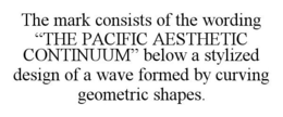 THE MARK CONSISTS OF THE WORDING "THE PACIFIC AESTHETIC CONTINUUM" BELOW A STYLIZED DESIGN OF A WAVE FORMED BY CURVING GEOMETRIC SHAPES. trademark