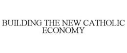 BUILDING THE NEW CATHOLIC ECONOMY trademark