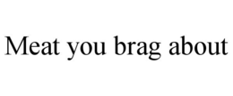 MEAT YOU BRAG ABOUT trademark