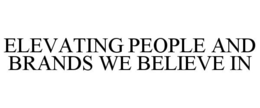 ELEVATING PEOPLE AND BRANDS WE BELIEVE IN trademark