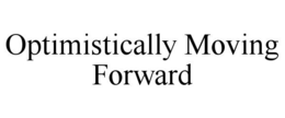 OPTIMISTICALLY MOVING FORWARD trademark