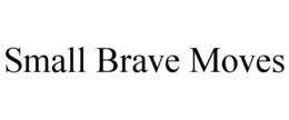 SMALL BRAVE MOVES trademark