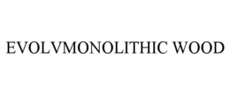 EVOLVMONOLITHIC WOOD trademark