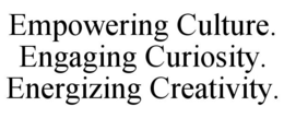 EMPOWERING CULTURE. ENGAGING CURIOSITY. ENERGIZING CREATIVITY. trademark