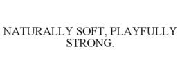NATURALLY SOFT, PLAYFULLY STRONG. trademark