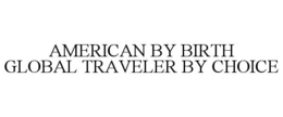 AMERICAN BY BIRTH GLOBAL TRAVELER BY CHOICE trademark