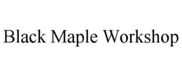 BLACK MAPLE WORKSHOP trademark