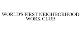 WORLD'S FIRST NEIGHBORHOOD WORK CLUB trademark