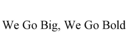 WE GO BIG, WE GO BOLD trademark