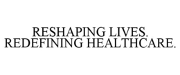 RESHAPING LIVES. REDEFINING HEALTHCARE. trademark