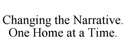 CHANGING THE NARRATIVE. ONE HOME AT A TIME. trademark