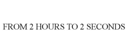 FROM 2 HOURS TO 2 SECONDS trademark