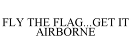 FLY THE FLAG...GET IT AIRBORNE trademark