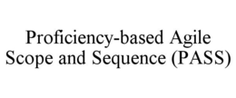 PROFICIENCY-BASED AGILE SCOPE AND SEQUENCE (PASS) trademark