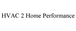 HVAC 2 HOME PERFORMANCE trademark
