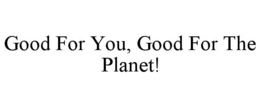 GOOD FOR YOU, GOOD FOR THE PLANET! trademark