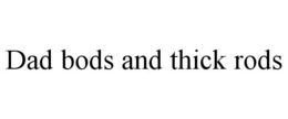 DAD BODS AND THICK RODS trademark