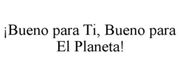 ¡BUENO PARA TI, BUENO PARA EL PLANETA! trademark