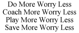 DO MORE WORRY LESS COACH MORE WORRY LESS PLAY MORE WORRY LESS SAVE MORE WORRY LESS trademark