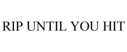 RIP UNTIL YOU HIT trademark