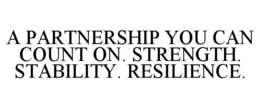 A PARTNERSHIP YOU CAN COUNT ON. STRENGTH. STABILITY. RESILIENCE. trademark