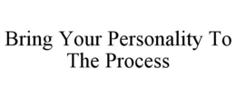 BRING YOUR PERSONALITY TO THE PROCESS trademark