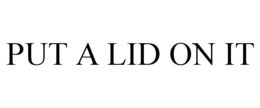 PUT A LID ON IT trademark