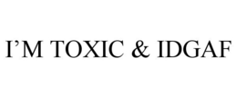 I'M TOXIC & IDGAF trademark