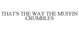 THAT'S THE WAY THE MUFFIN CRUMBLES trademark